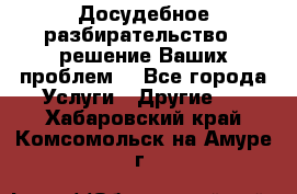 Досудебное разбирательство - решение Ваших проблем. - Все города Услуги » Другие   . Хабаровский край,Комсомольск-на-Амуре г.